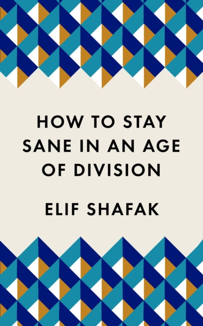 How to Stay Sane in an Age of Division : The powerful, pocket-sized manifesto - Elif Shafak
