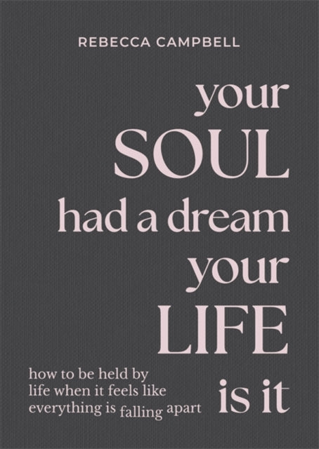 Front cover of Your Soul Had a Dream, Your Life Is It by Rebecca Campbell, hardback