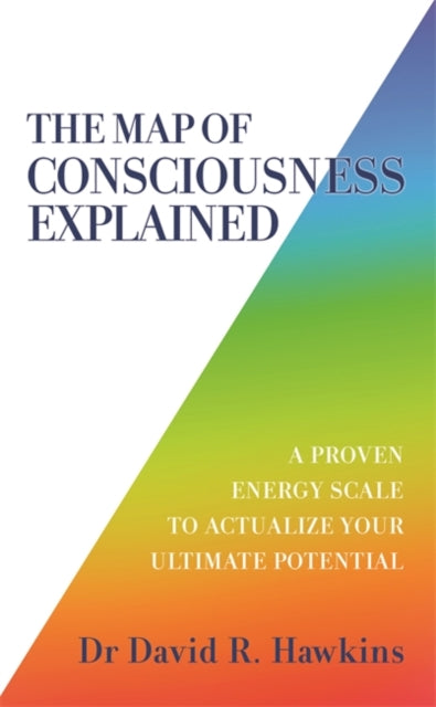 The Map of Consciousness Explained : A Proven Energy Scale to Actualize Your Ultimate Potential - David R. M.D. Ph.D. Hawkins