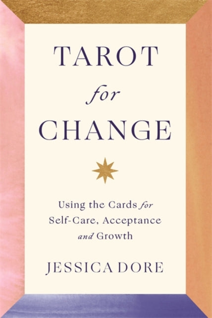 Tarot for Change : Using the Cards for Self-Care, Acceptance and Growth - Jessica Dore