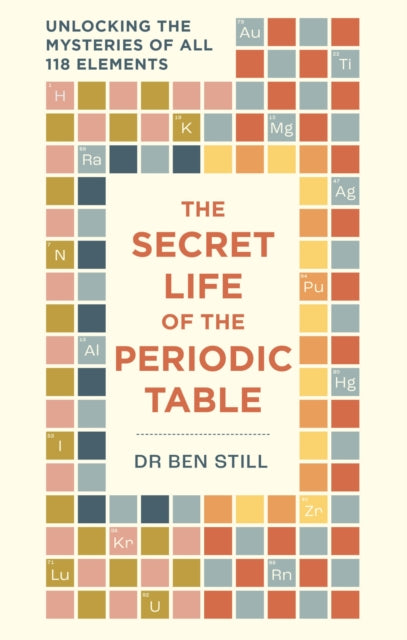 The Secret Life of the Periodic Table : Unlocking the mysteries of all 118 elements - Dr Dr Ben Still