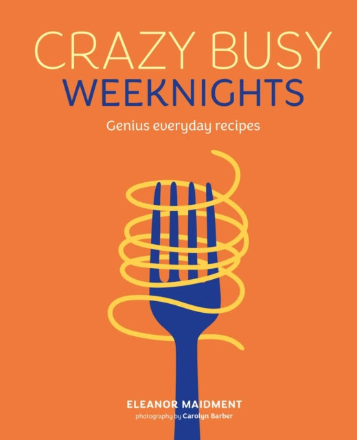 Crazy Busy Weeknights : Genius Everyday Recipes - Eleanor Maidment
