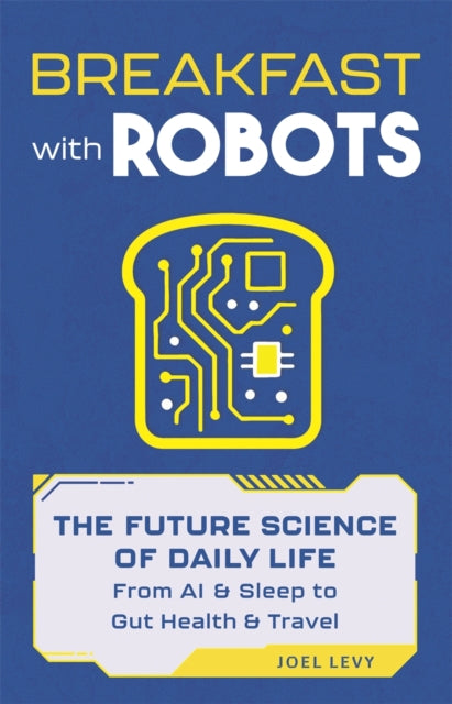 Breakfast with Robots : The Future Science of Daily Life - from AI & Sleep to Gut Health & Travel - Joel Levy