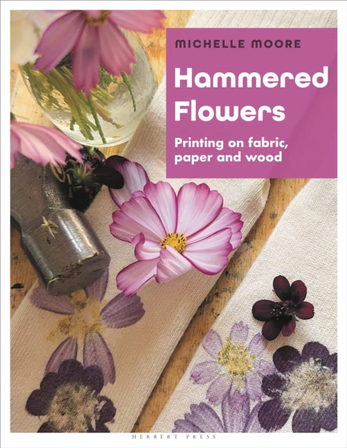 Hammered Flowers : Printing on Fabric, Paper and Wood - Michelle Moore