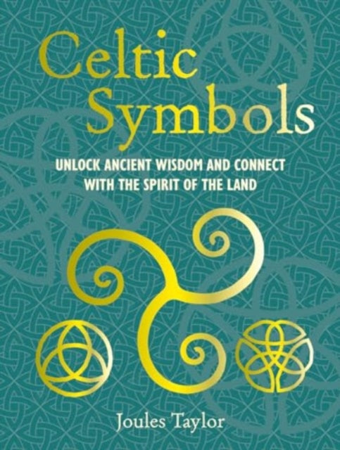 Celtic Symbols : Unlock Ancient Wisdom and Connect with the Spirit of the Land - Joules Taylor