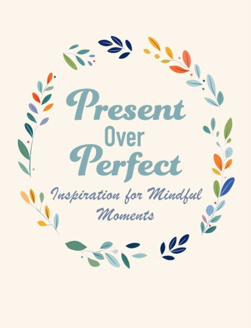 Present Over Perfect : Inspiration for Mindful Moments - CICO Books