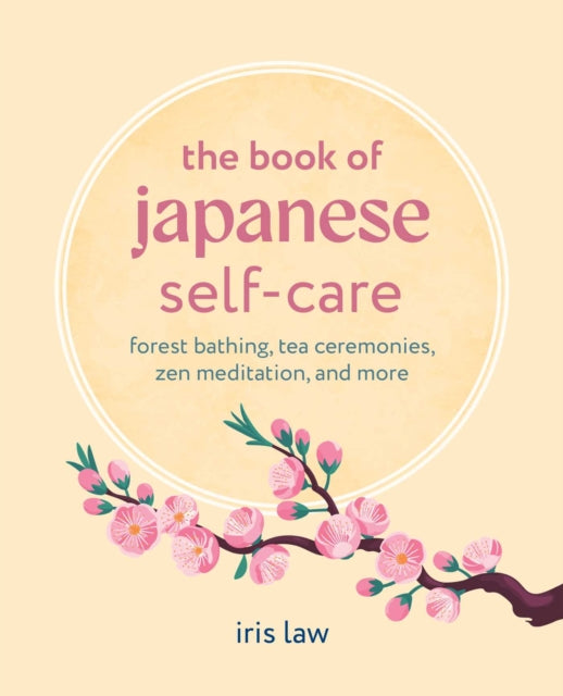 The Book of Japanese Self-Care : Forest Bathing, Tea Ceremonies, ZEN Meditation, and More - Iris Law