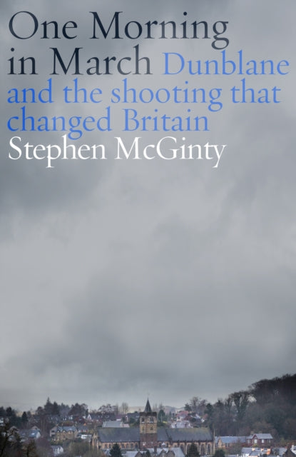 One Morning in March : Dunblane and the Shooting that Changed Britain - Stephen McGinty