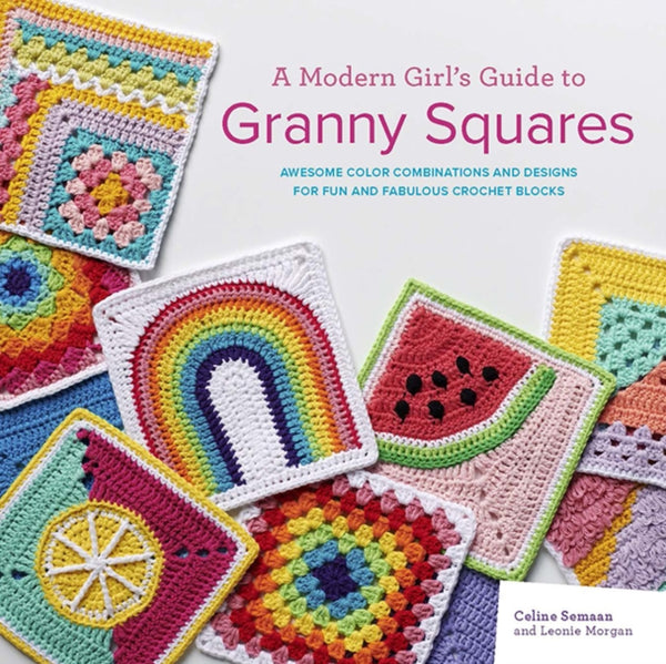 A Modern Girl's Guide to Granny Squares : Awesome Colour Combinations and Designs for Fun and Fabulous Crochet Blocks - Leonie Morgan