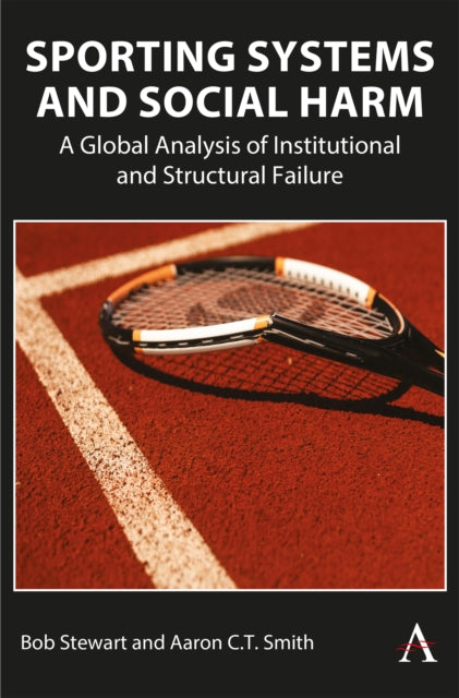 Sporting Systems and Social Harm : A Global Analysis of Institutional and Structural Failure - Bob Stewart