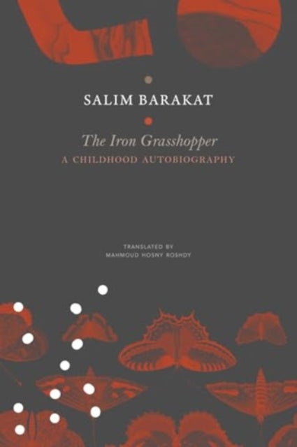 The Iron Grasshopper : A Childhood Autobiography; The Incomplete Biography of a Child Who Saw Nothing but a Fugitive Land, So He Shouted: These Are My Traps, O Sandgrouse! - Salim Barakat
