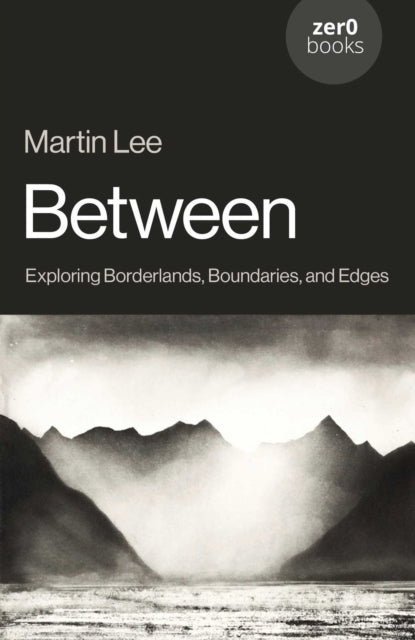 Between : Exploring Borderlands, Boundaries, and Edges - Martin Lee
