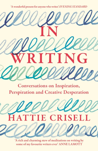 In Writing : Conversations on Inspiration, Perspiration and Creative Desperation - Hattie Crisell
