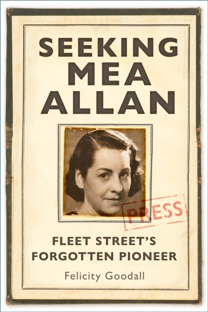 Seeking Mea Allan : Fleet Street's Forgotten Pioneer - Felicity Goodall