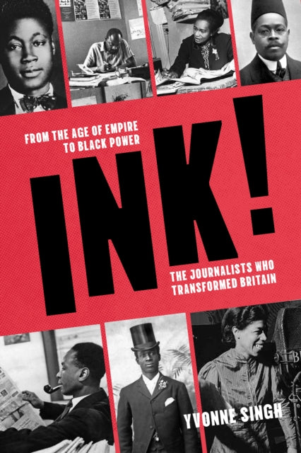 INK! : From the Age of Empire to Black Power, the Journalists who Transformed Britain - Yvonne Singh
