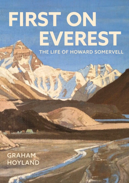 First on Everest : The Life of Howard Somervell - Graham Hoyland