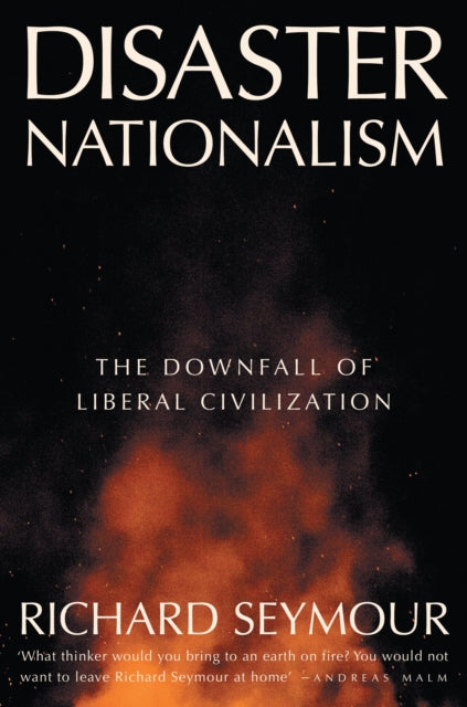 Disaster Nationalism : The Downfall of Liberal Civilization - Richard Seymour