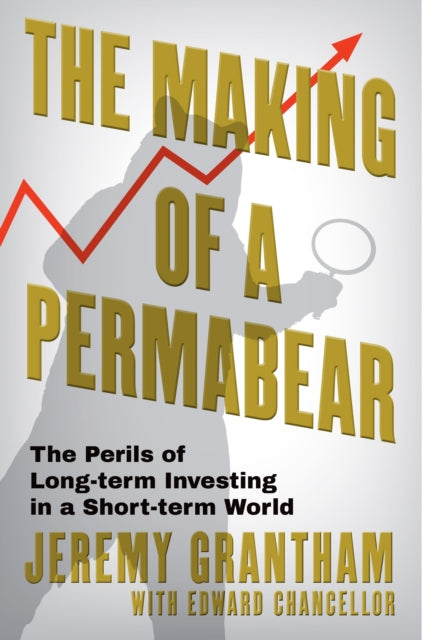 The Making of a Permabear : As seen on Steven Bartlett's THE DIARY OF A CEO - Jeremy Grantham