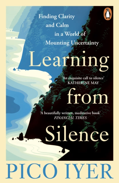 Learning from Silence : Finding clarity and calm in a world of mounting uncertainty - Pico Iyer