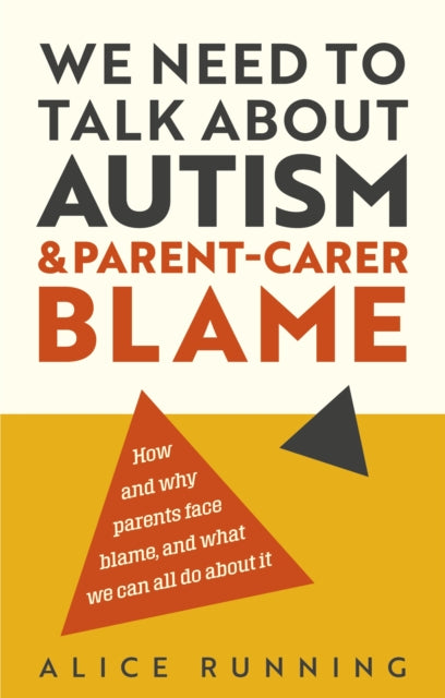 We Need to Talk About Autism and Parent-Carer Blame : How and why parents face blame, and what we can all do about it - Alice Running