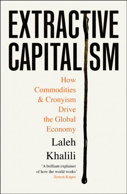 Extractive Capitalism : How Commodities and Cronyism Drive the Global Economy - Laleh Khalili
