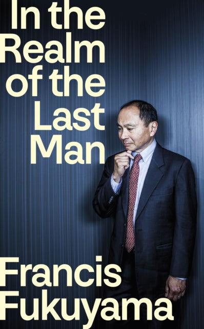 In the Realm of the Last Man : FROM THE GLOBALLY BESTSELLING AUTHOR OF THE END OF HISTORY AND THE LAST MAN - Francis Fukuyama