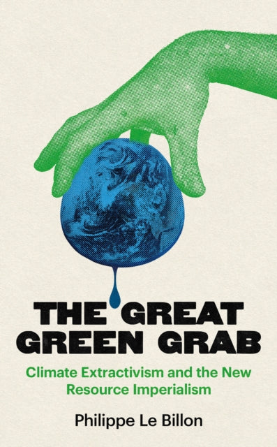 The Great Green Grab : Climate Extractivism and the New Resource Imperialism - Philippe Le Billon