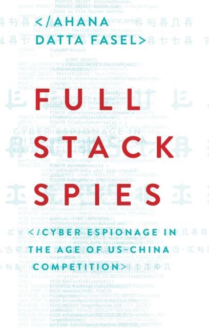 Full Stack Spies : Cyber Espionage in the Age of US-China Competition - Ahana Datta Fasel