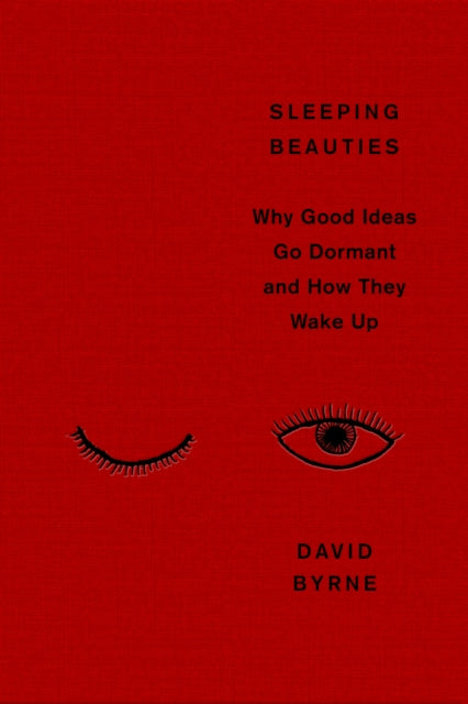 Sleeping Beauties : Why Good Ideas Go Dormant and How They Wake Up - David Byrne
