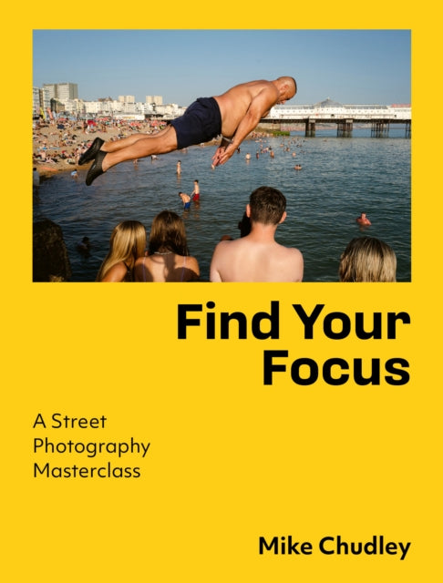 Find Your Focus : A Street Photography Masterclass - Mike Chudley