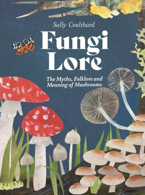 Fungi Lore : The Myths, Folklore and Magic of Mushrooms - Sally Coulthard