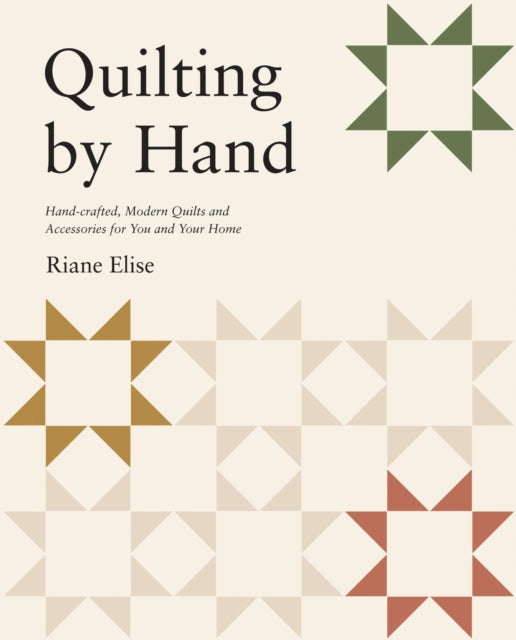 Quilting by Hand : Handcrafted, Modern Quilts and Accessories for You and Your Home - Riane Elise