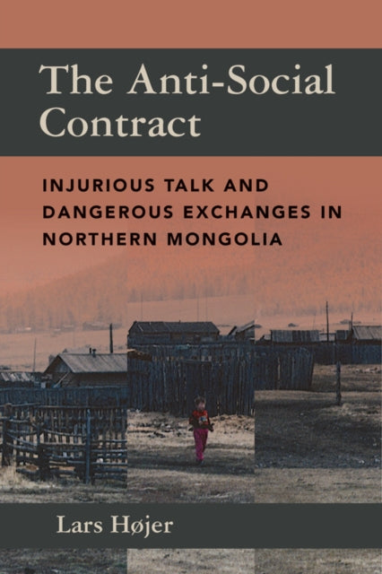 The Anti-Social Contract : Injurious Talk and Dangerous Exchanges in Northern Mongolia - Lars Hojer
