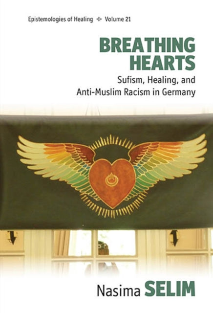 Breathing Hearts : Sufism, Healing, and Anti-Muslim Racism in Germany - Nasima Selim