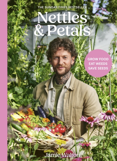 Nettles & Petals : Grow Food. Eat Weeds. Save Seeds. The Sunday Times Bestseller - Samuel Binstead