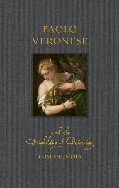 Front cover of Paolo Veronese and the Nobility of Painting by Tom Nichols, hardback