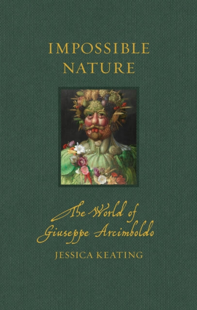 Impossible Nature : The World of Giuseppe Arcimboldo - Jessica Keating