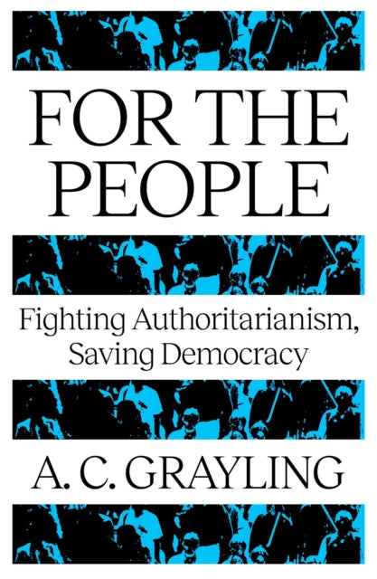 For The People : Fighting Authoritarianism, Saving Democracy - A.C. Grayling