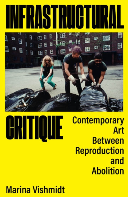 Infrastructural Critique : Contemporary Art Between Reproduction and Abolition - Marina Vishmidt