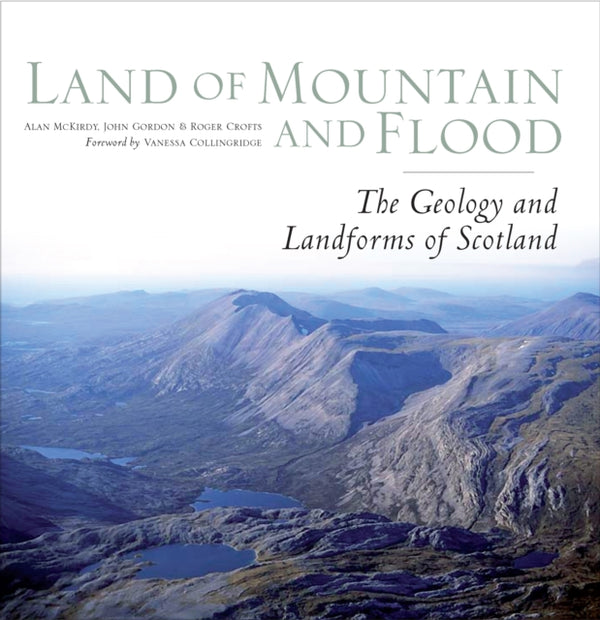 Land of Mountain and Flood : The Geology and Landforms of Scotland - Roger Crofts