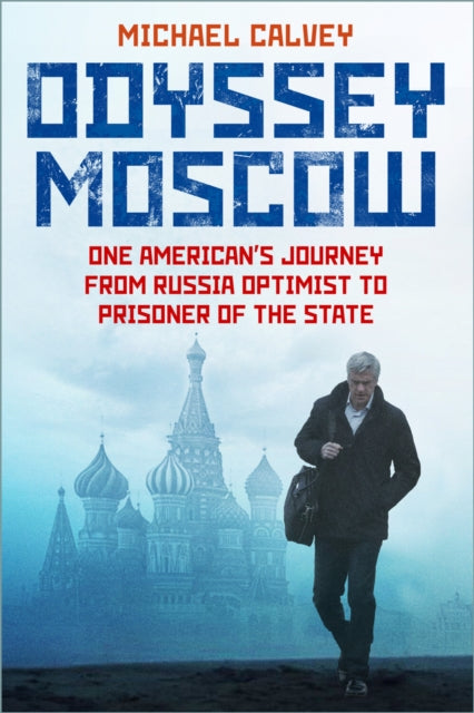Odyssey Moscow : One American's Journey from Russia Optimist to Prisoner of the State - Michael Calvey