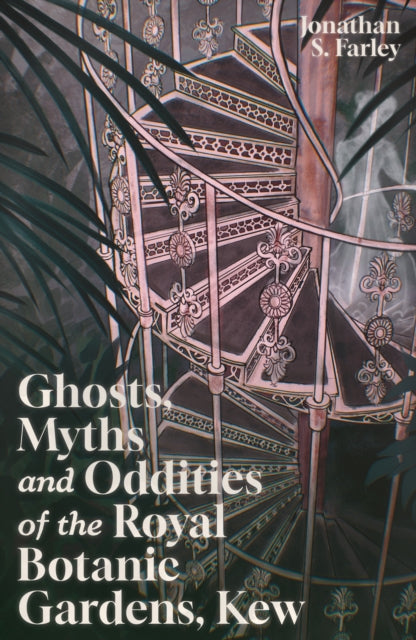 Ghosts, Myths and Oddities of the Royal Botanic Gardens, Kew - Jonathan Farley