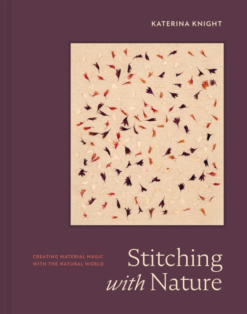 Stitching with Nature : Creating material magic with the natural world - Katerina Knight