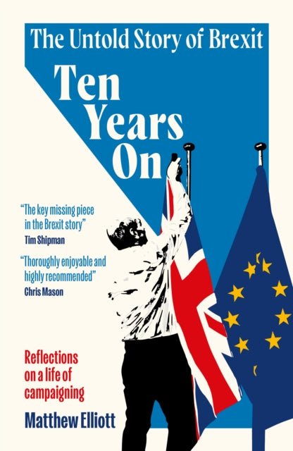 Ten Years On : The Untold Story of Brexit - Reflections on a Life of Campaigning - Matthew Elliott