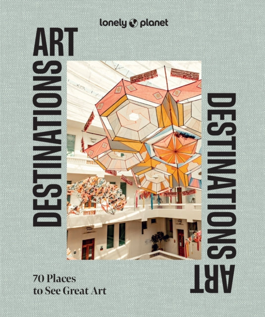 Lonely Planet Art Destinations : 70 Places to See Great Art | From Epic Street Murals to Masterpieces | Explore the Artistic Heritage of Cities & Regions - Lonely Planet