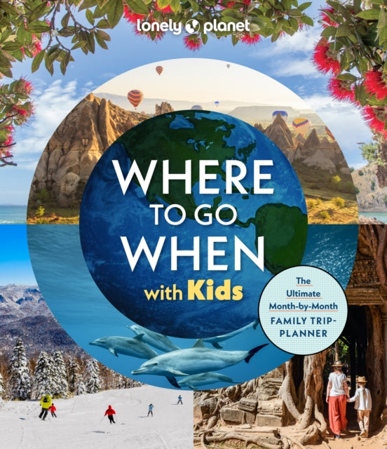 Lonely Planet Where To Go When With Kids : 300 Family Travel Ideas | Month by Month Trip Planner | All Budgets & Seasons | Amazing Adventures for Kids, Teens & Adults - Lonely Planet