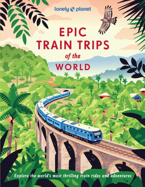 Lonely Planet Epic Train Trips of the World : 200 Extraordinary Journeys by Rail | Travel Planning Tips & Advice | Everyday & Luxury Experiences | Beautiful Photography & Maps - Lonely Planet