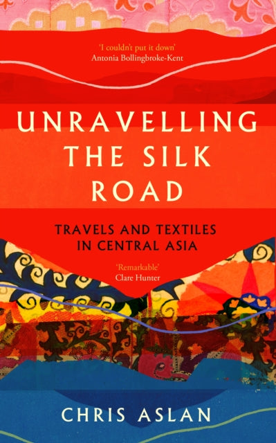 Unravelling the Silk Road : Travels and Textiles in Central Asia - Christopher Alexander
