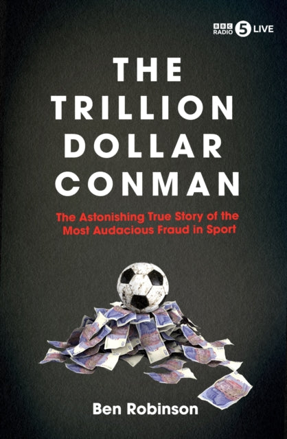 The Trillion Dollar Conman : The Astonishing True Story of the Most Audacious Fraud in Sport - Ben Robinson