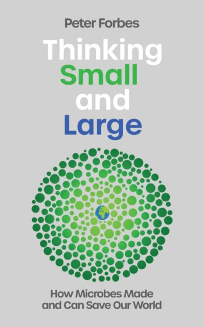 Thinking Small and Large : How Microbes Made and Can Save Our World - Peter Forbes